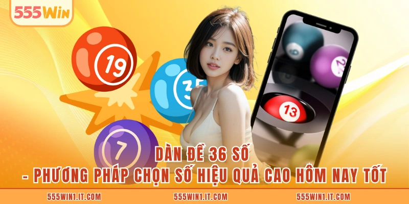 Dàn Đề 36 Số - Phương Pháp Chọn Số Hiệu Quả Cao Hôm Nay Tốt Dàn Đề 36 Số