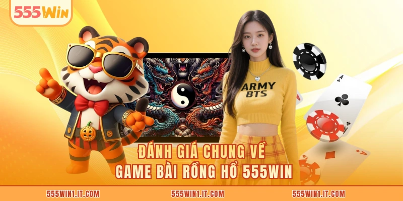 Rồng Hổ 555WIN - Game Bài Chiến Thuật Đề Cao Tính Tư Duy Đánh giá chung về game bài Rồng Hổ 555WIN