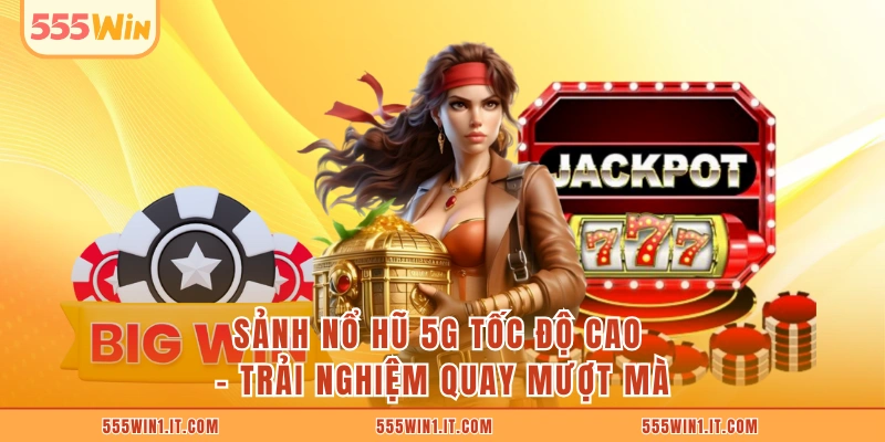 Sảnh Nổ Hũ 5G Tốc Độ Cao - Trải Nghiệm Quay Mượt Mà Sảnh Nổ Hũ 5G