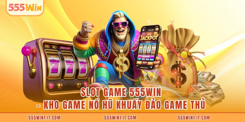 Slot Game 555WIN - Kho Game Nổ Hũ Khuấy Đảo Game Thủ Slot Game 555WIN